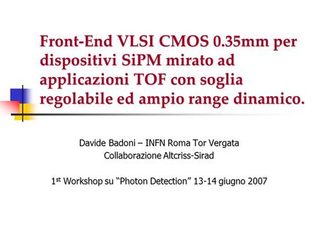 Front-End VLSI CMOS 0.35mm per dispositivi SiPM mirato ad applicazioni TOF con soglia regolabile ed ampio range dinamico. Davide Badoni – INFN Roma Tor.