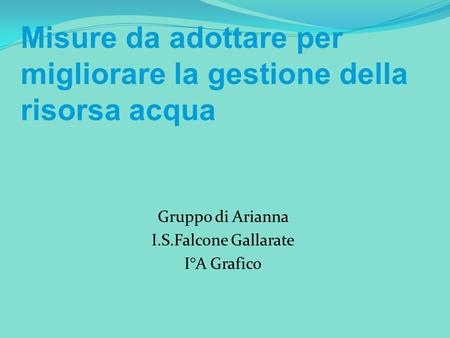 Gruppo di Arianna I.S.Falcone Gallarate I°A Grafico Misure da adottare per migliorare la gestione della risorsa acqua.