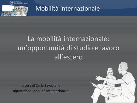 La mobilità internazionale: unopportunità di studio e lavoro allestero a cura di Carla Savastano Ripartizione Mobilità Internazionale Mobilità internazionale.
