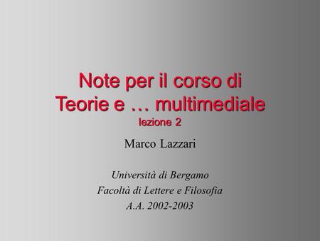 Note per il corso di Teorie e … multimediale lezione 2 Marco Lazzari Università di Bergamo Facoltà di Lettere e Filosofia A.A. 2002-2003.
