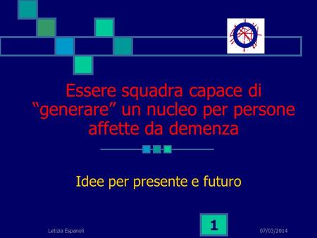 07/03/2014Letizia Espanoli 1 Essere squadra capace digenerare un nucleo per persone affette da demenza Idee per presente e futuro.