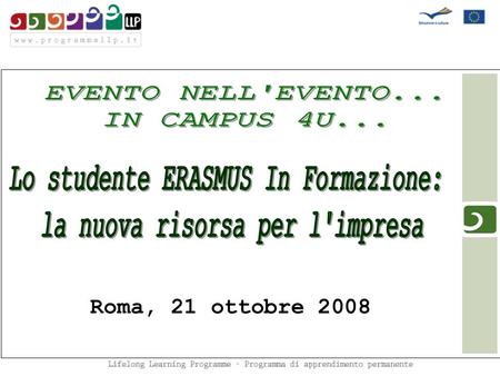 M Roma, 21 ottobre 2008. Lo STUDENTE ERASMUS In Formazione: LA NUOVA RISORSA per LIMPRESA M Struttura della presentazione Obiettivo dellevento Il plus.