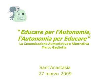 “Educare per l’Autonomia, l’Autonomia per Educare ” La Comunicazione Aumentativa e Alternativa Marco Gagliotta Sant’Anastasia 27 marzo 2009.