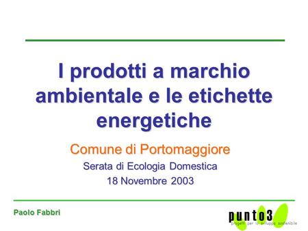 Paolo Fabbri Comune di Portomaggiore Serata di Ecologia Domestica 18 Novembre 2003 I prodotti a marchio ambientale e le etichette energetiche.