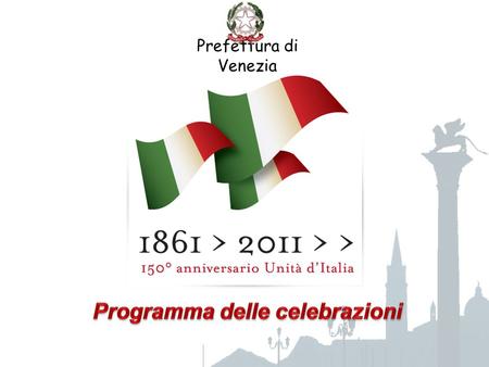 Prefettura di Venezia. Mercoledì 16 marzo 2011, Notte Tricolore Prefettura di Venezia Programma per il 150°anniversario dellUnità dItalia ore 17,30 Cerimonia.