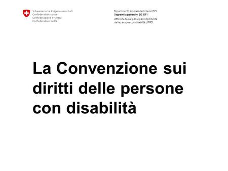 Dipartimento federale dellinterno DFI Segreteria generale SG-DFI Ufficio federale per le pari opportunità delle persone con disabilità UFPD La Convenzione.
