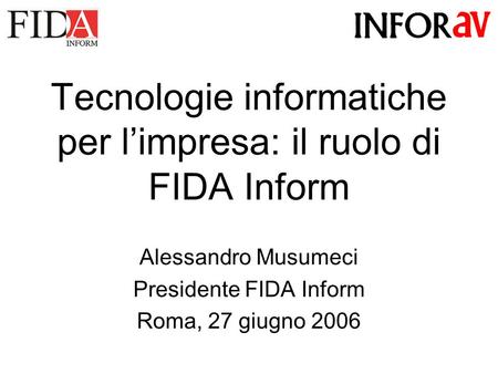 Tecnologie informatiche per limpresa: il ruolo di FIDA Inform Alessandro Musumeci Presidente FIDA Inform Roma, 27 giugno 2006.