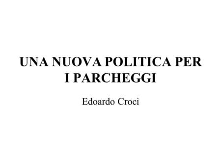 UNA NUOVA POLITICA PER I PARCHEGGI Edoardo Croci.