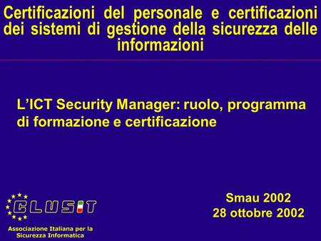 Certificazioni del personale e certificazioni dei sistemi di gestione della sicurezza delle informazioni L’ICT Security Manager: ruolo, programma di formazione.