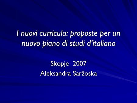 I nuovi curricula: proposte per un nuovo piano di studi ditaliano Skopje 2007 Aleksandra Saržoska.