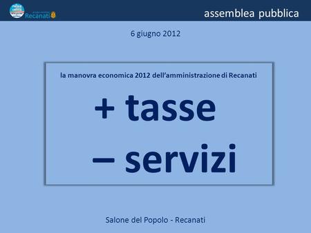 Assemblea pubblica 6 giugno 2012 la manovra economica 2012 dellamministrazione di Recanati + tasse – servizi Salone del Popolo - Recanati.