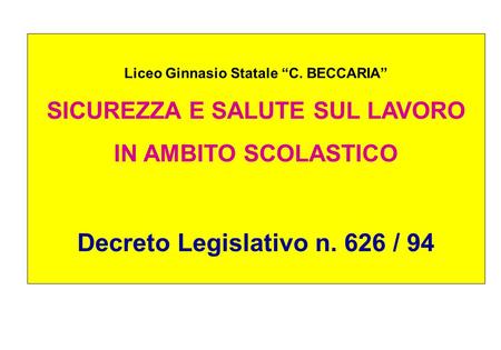 Liceo Ginnasio Statale C. BECCARIA SICUREZZA E SALUTE SUL LAVORO IN AMBITO SCOLASTICO Decreto Legislativo n. 626 / 94.