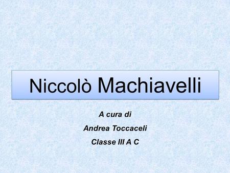 Niccolò Machiavelli A cura di Andrea Toccaceli Classe III A C.