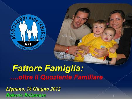 1 Lignano, 16 Giugno 2012 Roberto Bolzonaro Fattore Famiglia: ….oltre il Quoziente Familiare.