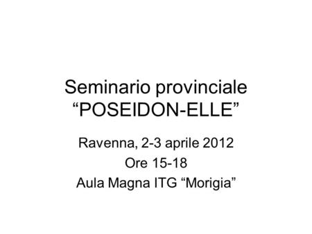 Seminario provinciale POSEIDON-ELLE Ravenna, 2-3 aprile 2012 Ore 15-18 Aula Magna ITG Morigia.