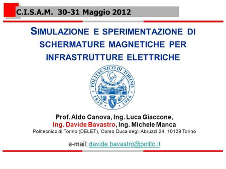 C.I.S.A.M. 30-31 Maggio 2012 Simulazione e sperimentazione di schermature magnetiche per infrastrutture elettriche Prof. Aldo Canova, Ing. Luca Giaccone,
