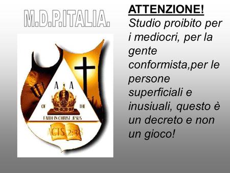 M.D.P.ITALIA. ATTENZIONE! Studio proibito per i mediocri, per la gente conformista,per le persone superficiali e inusiuali, questo è un decreto e non un.