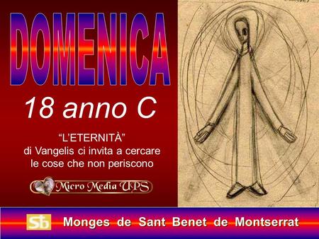 Monges de Sant Benet de Montserrat Monges de Sant Benet de Montserrat 18 anno C LETERNITÀ di Vangelis ci invita a cercare le cose che non periscono.
