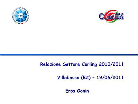 Relazione Settore Curling 2010/2011 Villabassa (BZ) – 19/06/2011 Eros Gonin.