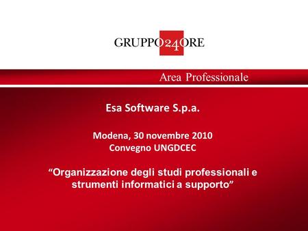 Area Professionale Esa Software S.p.a. Modena, 30 novembre 2010 Convegno UNGDCEC Organizzazione degli studi professionali e strumenti informatici a supporto.