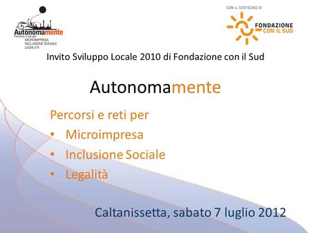 Invito Sviluppo Locale 2010 di Fondazione con il Sud Autonomamente Percorsi e reti per Microimpresa Inclusione Sociale Legalità Caltanissetta, sabato 7.