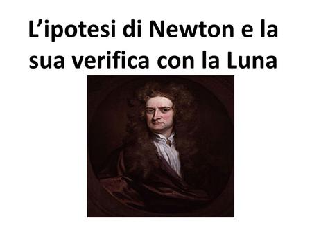 L’ipotesi di Newton e la sua verifica con la Luna
