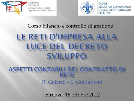 Corso bilancio e controllo di gestione Firenze, 16 ottobre 2012 ASPETTI CONTABILI DEL CONTRATTO DI RETE R. Galardi – S. Guidantoni.
