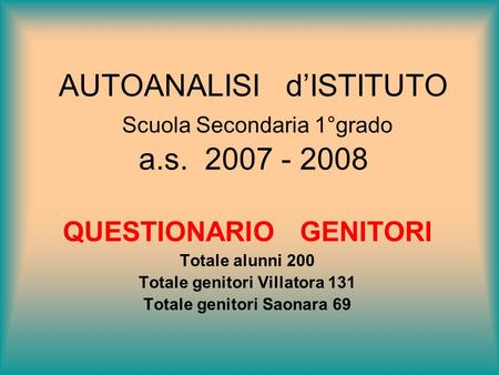 AUTOANALISI dISTITUTO Scuola Secondaria 1°grado a.s. 2007 - 2008 QUESTIONARIO GENITORI Totale alunni 200 Totale genitori Villatora 131 Totale genitori.