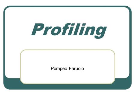 Profiling Pompeo Faruolo. Profiling Tracciare il profilo del comportamentale di un PROCESSO in funzione delle risorse utilizzate Come il Sistema Operativo.