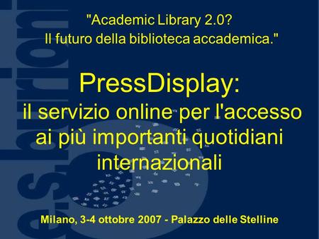 Academic Library 2.0? Il futuro della biblioteca accademica. PressDisplay: il servizio online per l'accesso ai più importanti quotidiani internazionali.