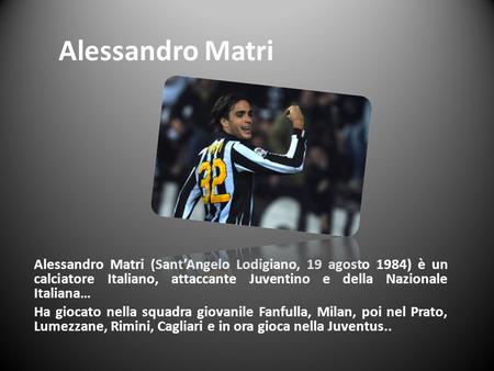 Alessandro Matri Alessandro Matri (Sant’Angelo Lodigiano, 19 agosto 1984) è un calciatore Italiano, attaccante Juventino e della Nazionale Italiana… Ha.