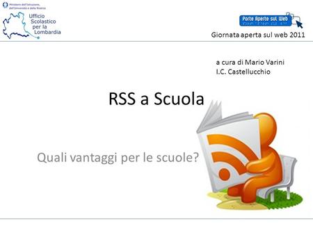 RSS a Scuola Quali vantaggi per le scuole? a cura di Mario Varini I.C. Castellucchio Giornata aperta sul web 2011.
