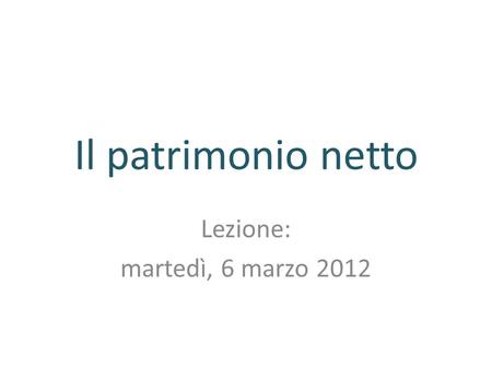 Il patrimonio netto Lezione: martedì, 6 marzo 2012.