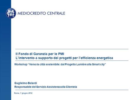 Roma, 7 giugno 2012 Il Fondo di Garanzia per le PMI Lintervento a supporto dei progetti per lefficienza energetica Workshop Verso la città sostenibile: