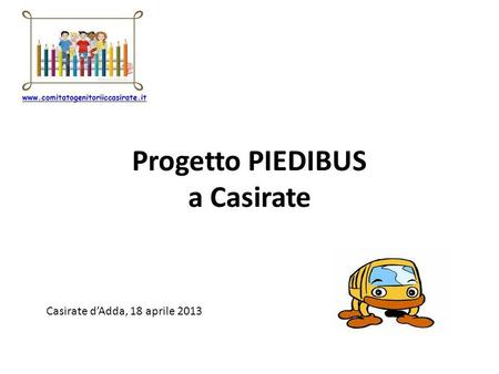 Progetto PIEDIBUS a Casirate Casirate dAdda, 18 aprile 2013 www.comitatogenitoriiccasirate.it.