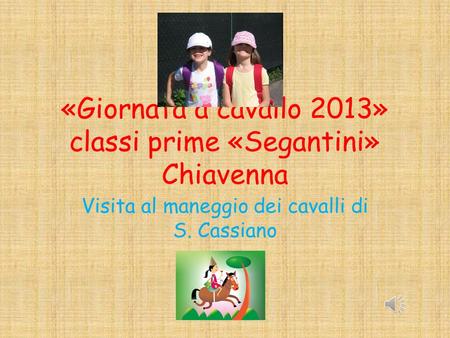 «Giornata a cavallo 2013» classi prime «Segantini» Chiavenna Visita al maneggio dei cavalli di S. Cassiano.