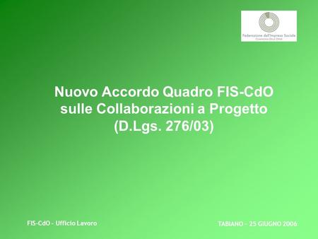 FIS-CdO - Ufficio Lavoro Nuovo Accordo Quadro FIS-CdO sulle Collaborazioni a Progetto (D.Lgs. 276/03) TABIANO – 25 GIUGNO 2006.