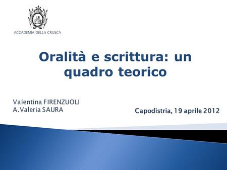 Capodistria, 19 aprile 2012 ACCADEMIA DELLA CRUSCA Oralità e scrittura: un quadro teorico.