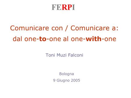 Comunicare con / Comunicare a: dal one-to-one al one-with-one Toni Muzi Falconi Bologna 9 Giugno 2005.