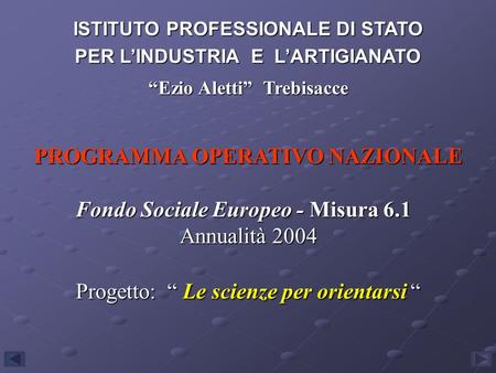 PROGRAMMA OPERATIVO NAZIONALE Fondo Sociale Europeo - Misura 6.1 Annualità 2004 Progetto: Le scienze per orientarsi Progetto: Le scienze per orientarsi.