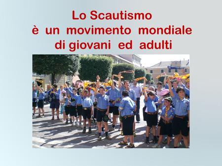 Lo Scautismo è un movimento mondiale di giovani ed adulti