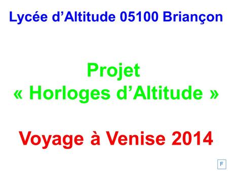Lycée dAltitude 05100 Briançon Projet « Horloges dAltitude » Voyage à Venise 2014 F.