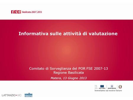 Informativa sulle attività di valutazione Comitato di Sorveglianza del POR FSE 2007-13 Regione Basilicata Matera, 13 Giugno 2013.