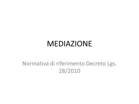 MEDIAZIONE Normativa di riferimento Decreto Lgs. 28/2010.