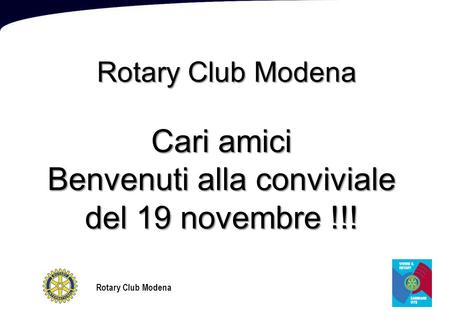 Rotary Club Modena Cari amici Benvenuti alla conviviale del 19 novembre !!!