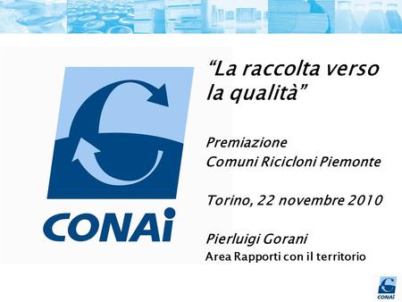 La raccolta verso la qualità Premiazione Comuni Ricicloni Piemonte Torino, 22 novembre 2010 Pierluigi Gorani Area Rapporti con il territorio.