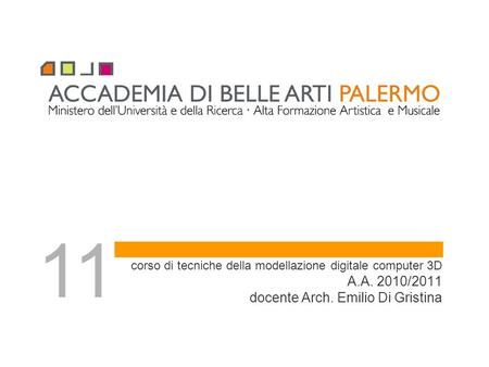 Corso di tecniche della modellazione digitale computer 3D A.A. 2010/2011 docente Arch. Emilio Di Gristina 11.