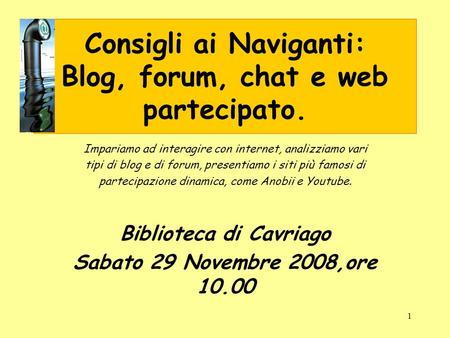 1 Consigli ai Naviganti: Blog, forum, chat e web partecipato. Impariamo ad interagire con internet, analizziamo vari tipi di blog e di forum, presentiamo.
