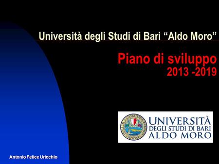 Antonio Felice Uricchio Università degli Studi di Bari Aldo Moro Piano di sviluppo 2013 -2019.