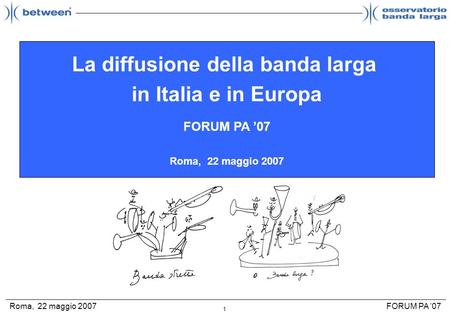 1 FORUM PA 07Roma, 22 maggio 2007 La diffusione della banda larga in Italia e in Europa FORUM PA 07 Roma, 22 maggio 2007.
